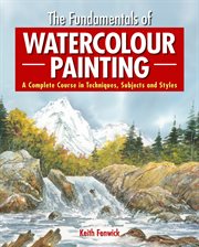FUNDAMENTALS OF WATERCOLOUR PAINTING;A COMPLETE COURSE IN TECHNIQUES, SUBJECTS AND STYLES cover image