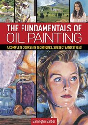 The fundamentals of oil painting : a complete course in techniques, subjects, and styles cover image