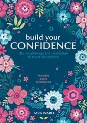 BUILD YOUR CONFIDENCE : use mindfulness and meditation to build self-esteem cover image