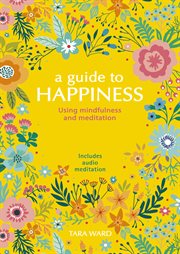 A guide to happiness : using mindfulness and meditation cover image