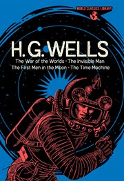 World classics library: h. g. wells. The War of the Worlds, The Invisible Man, The First Men in the Moon, The Time Machine cover image