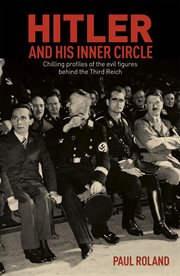 HITLER AND HIS INNER CIRCLE : chilling profiles of the evil figures behind the third reich cover image
