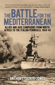 The battle for the Mediterranean : Allied and Axis campaigns from North Africa to the Italian Ppeninsula, 1940-45 cover image