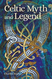 Celtic myth and legend : from Arthur and the round table to the Gaelic gods and the giants they battled-- the celebrated comprehensive treasury of Celtic mythology, legend, and poetry cover image