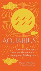 Aquarius : let your sun sign show you the way to a happy and fulfilling life cover image