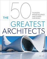The 50 greatest architects. The People Whose Buildings Have Shaped Our World cover image