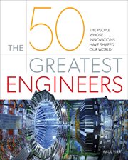 50 GREATEST ENGINEERS : the people whose innovations have shaped our world cover image