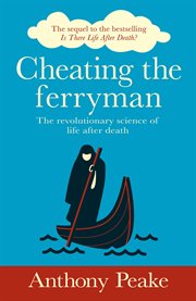 Cheating the ferryman : the revolutionary science of life after death cover image