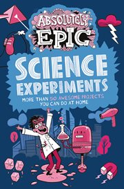 Absolutely epic science experiments : more than 50 awesome projects you can do at home cover image