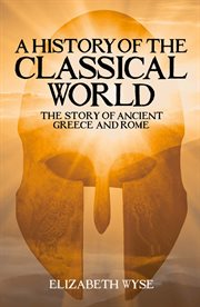 HISTORY OF THE CLASSICAL WORLD : the story of ancient greece and rome cover image