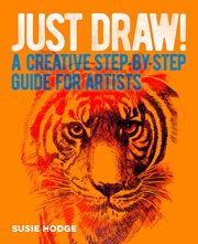 Just Draw! : A Creative Step-by-Step Guide for Artists cover image