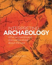INTERPRETING ARCHAEOLOGY : what archaeological discoveries reveal about the past cover image
