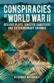 Conspiracies of World War II : Devious Plots, Sinisters Saboteurs and Extraordinary Enigmas cover image