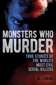 Monsters Who Murder : True Stories of the World's Most Evil Serial Killers cover image