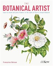 The botanical artist : learn to draw and paint flowers in the style of Pierre-Joseph Redoute cover image