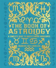 The Book of Astrology : A Complete Guide to Understanding Horoscopes. Mystic Archives cover image