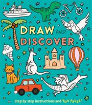 Draw and Discover : Step by Step Instructions and Fun Facts! cover image