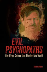 Evil Psychopaths : Horrifying Crimes that Shocked the World cover image