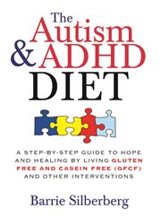 The autism & ADHD diet a step-by-step guide to hope and healing by living gluten free and casein free (GFCF) and other interventions cover image