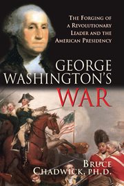 George Washington's war the forging of a Revolutionary leader and the American presidency cover image