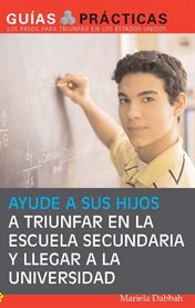 Ayude a sus hijos a triunfar en la escuela secundaria y llegar a la universidad guía para padres latinos cover image