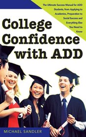 College confidence with ADD the ultimate success manual for ADD students, from applying to academics, preparation to social success, and everything else you need to know cover image