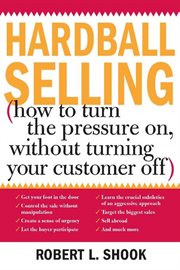 Hardball selling (how to turn on the pressure without turning your customer off) cover image