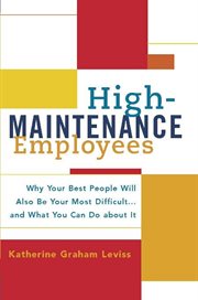 High-maintenance employees. Why Your Best People Will Also Be Your Most Difficult...and What You Can Do about It cover image