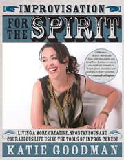 Improvisation for the spirit live a more creative, spontaneous, and courageous life using the tools of improv comedy cover image