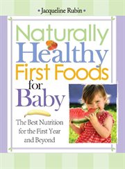 Naturally healthy first foods for baby the best nutrition for the first year and beyond cover image