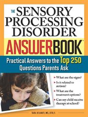 The sensory processing disorder answer book practical answers to the top 250 questions parents ask cover image