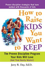 How to raise kids you want to keep : the proven discipline program your kids will love (and that really works!) cover image