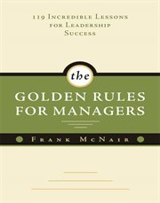 The golden rules for managers 119 incredible lessons for leadership success cover image