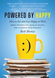 Powered by happy : how to get and stay happy at work (boost performance, increase success, and transform your workday) cover image