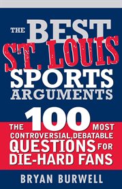Best St. Louis Sports Arguments the 100 Most Controversial, Debatable Questions for Die-Hard Fans cover image