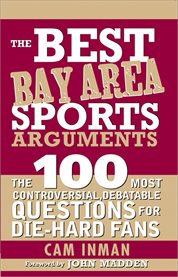 Best Bay Area Sports Arguments the 100 Most Controversial, Debatable Questions for Die-Hard Fans cover image