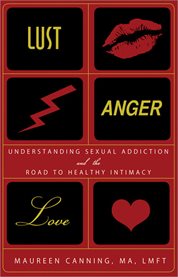 Lust, Anger, Love Understanding Sexual Addiction and the Road to Healthy Intimacy cover image