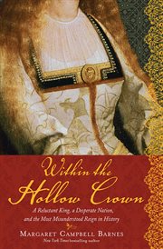 Within the hollow crown : a reluctant king, a desperate nation, and the most misunderstood reign in history cover image
