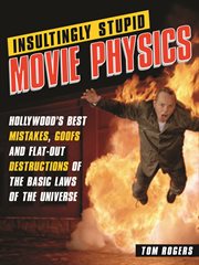 Insultingly Stupid Movie Physics Hollywood's Best Mistakes, Goofs and Flat-Out Destructions of the Basic Laws of the Universe cover image