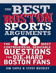 Best Boston Sports Arguments the 100 Most Controversial, Debatable Questions for Die-Hard Boston Fans cover image