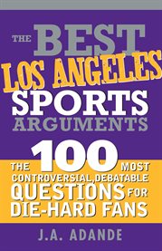 The Best Los Angeles Sports Arguments the 100 Most Controversial, Debatable Questions for Die-Hard Fans cover image
