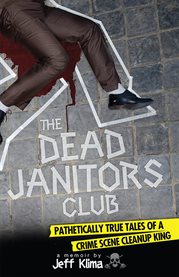 The dead janitors club pathetically true tales of a crime scene cleanup king : a memoir cover image