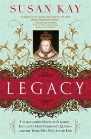 Legacy the acclaimed novel of Elizabeth, England's most passionate queen, and the three men who loved her cover image