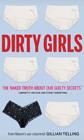 Dirty girls : the naked truth about our guilty secrets (unpretty, unclean, and utterly horrifying) cover image