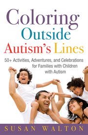 Coloring outside autism's lines 50+ activities, adventures, and celebrations for families with children with autism cover image