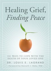 Healing grief, finding peace 101 ways to cope with the death of your loved one cover image
