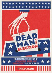 Dead Man Wins Election the Ultimate Collection of Outrageous, Weird, and Unbelievable Political Tales cover image