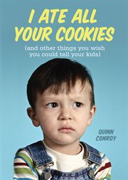 I ate all your cookies : (and other things you wish you could tell your kids) cover image
