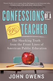 Confessions of a bad teacher : the shocking truth from the front lines of American public education cover image