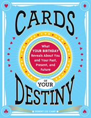 Cards of Your Destiny : What Your Birthday Reveals About You and Your Past, Present, and Future cover image